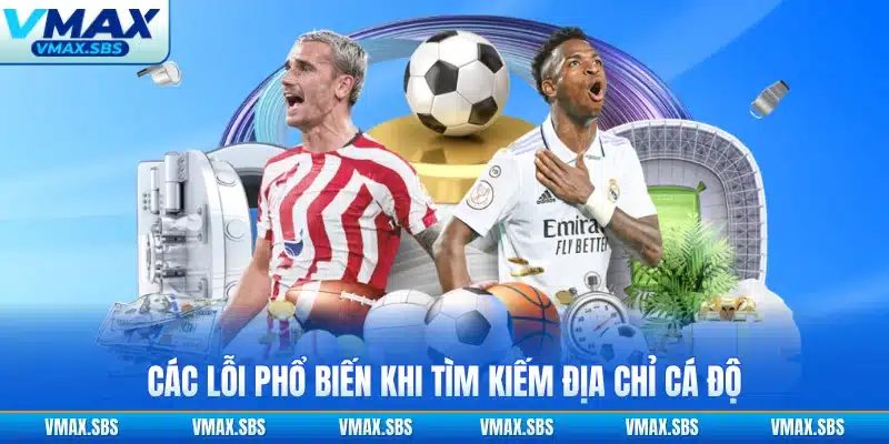 Các lỗi phổ biến khi tìm kiếm địa chỉ cá độ