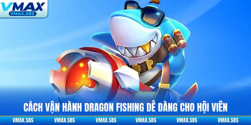 Cách vận hành Dragon Fishing dễ dàng cho hội viên