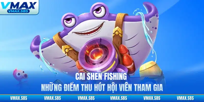 Cai Shen Fishing - Những Điểm Thu Hút Hội Viên Tham Gia