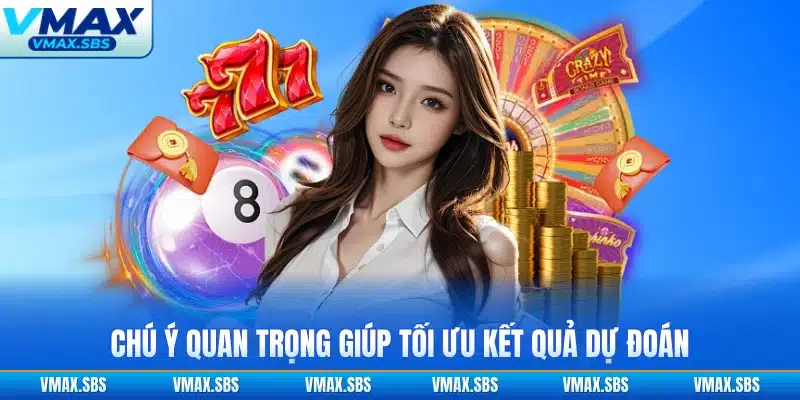 Chú ý quan trọng giúp tối ưu kết quả dự đoán