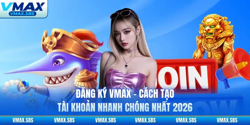 Đăng Ký VMAX - Cách Tạo Tài Khoản Nhanh Chóng Nhất 2026 