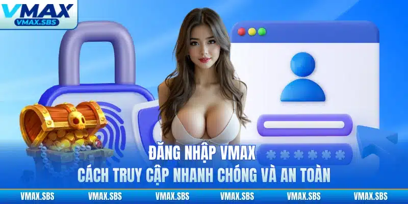 Đăng Nhập VMAX - Cách Truy Cập Nhanh Chóng Và An Toàn