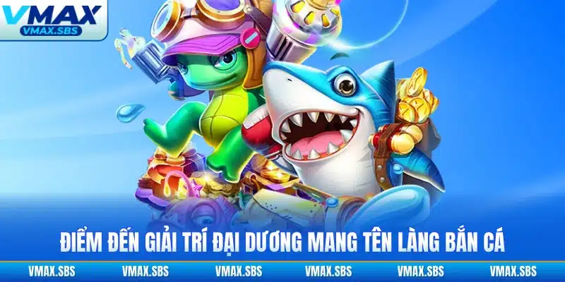 Điểm đến giải trí đại dương mang tên Làng Bắn Cá