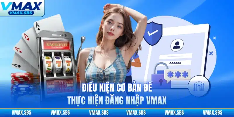 Điều kiện cơ bản để thực hiện đăng nhập VMAX