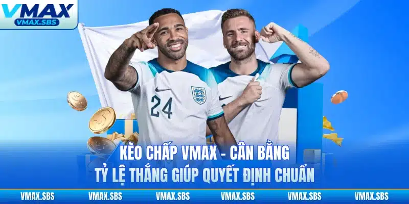 Kèo Chấp VMAX - Cân Bằng Tỷ Lệ Thắng Giúp Quyết Định Chuẩn