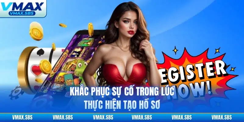 Khắc phục sự cố trong lúc thực hiện tạo hồ sơ