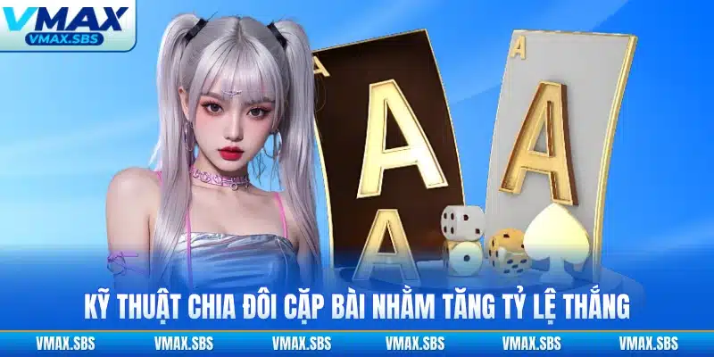 Kỹ thuật chia đôi cặp bài nhằm tăng tỷ lệ thắng