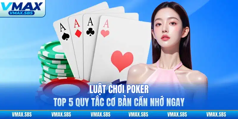 Luật Chơi Poker - Top 5 Quy Tắc Cơ Bản Cần Nhớ Ngay