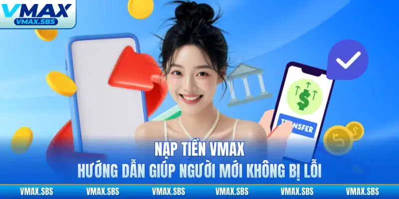 Nạp Tiền VMAX - Hướng Dẫn Giúp Người Mới Không Bị Lỗi