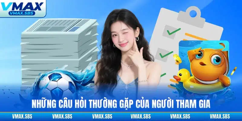 Những câu hỏi thường gặp của người tham gia