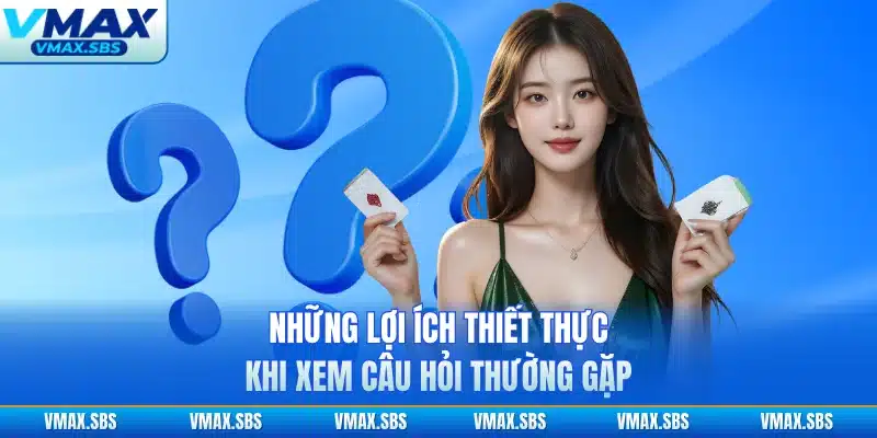 Những lợi ích thiết thực khi xem câu hỏi thường gặp