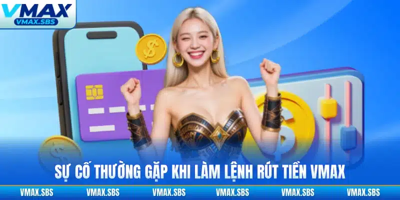 Sự cố thường gặp khi làm lệnh rút tiền VMAX