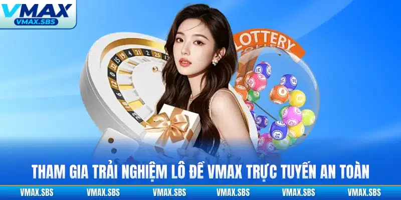 Tham gia trải nghiệm lô đề VMAX trực tuyến an toàn