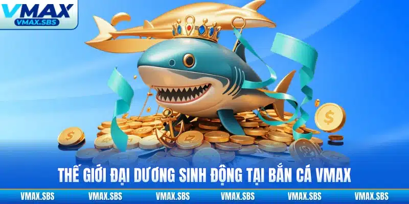 Thế giới đại dương sinh động tại bắn cá VMAX